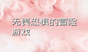 无畏恐惧的冒险游戏