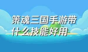 策魂三国手游带什么技能好用