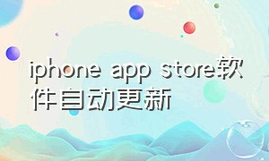 iphone app store软件自动更新（苹果app store不显示软件更新）