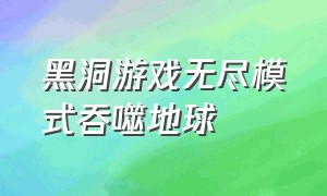 黑洞游戏无尽模式吞噬地球（黑洞游戏无尽模式吞噬地球怎么过）