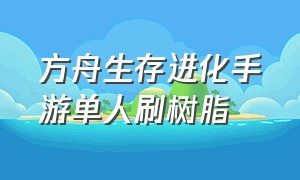 方舟生存进化手游单人刷树脂（方舟生存进化手游怎么刷全套护甲）