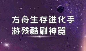 方舟生存进化手游残酷刷神器（方舟生存进化手游下载官网正版）