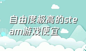 自由度极高的steam游戏便宜（steam免费自由度特别高的游戏）