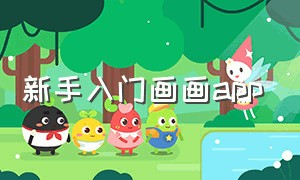 新手入门画画app（新手入门的画画专属app）