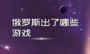 俄罗斯出了哪些游戏（俄罗斯出了哪些游戏名字）