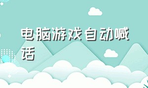 电脑游戏自动喊话（电脑游戏自动翻译）