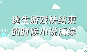 逃生游戏快结束的时候小说后续