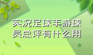 实况足球手游球员总评有什么用（实况足球单机手游）