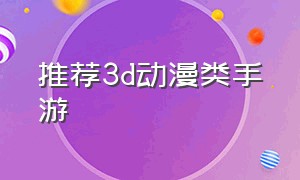 推荐3d动漫类手游（推荐3d动漫类手游）