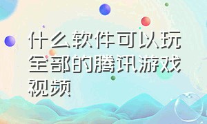 什么软件可以玩全部的腾讯游戏视频（什么软件能秒玩腾讯所有游戏）