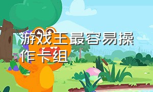 游戏王最容易操作卡组（游戏王最容易操作卡组是什么）