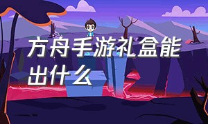 方舟手游礼盒能出什么（方舟手游免费礼盒能开出什么）