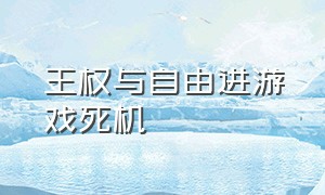 王权与自由进游戏死机（王权与自由进游戏黑屏卡死）