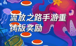 流放之路手游重铸版奖励（流放之路手游官方安卓版下载）