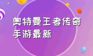 奥特曼王者传奇手游最新（奥特曼王者传奇正版最新版本）