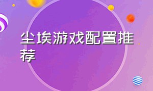 尘埃游戏配置推荐（尘埃2.0ps4中文对照表）