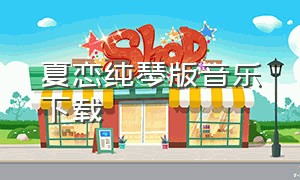 夏恋纯琴版音乐下载（夏恋纯音乐原版完整版）