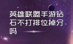 英雄联盟手游钻石不打排位掉分吗（英雄联盟手游钻石不打排位会掉吗）