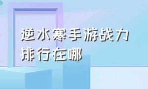 逆水寒手游战力排行在哪（逆水寒手游战力排名怎么看）