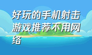 好玩的手机射击游戏推荐不用网络