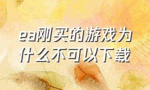 ea刚买的游戏为什么不可以下载（ea下载了一半的游戏要重新下载了）