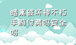 暗黑破坏神不朽手游付费吗安全吗（暗黑破坏神不朽手游）