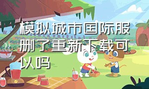 模拟城市国际服删了重新下载可以吗