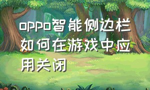 oppo智能侧边栏如何在游戏中应用关闭（oppo智能手表官网）