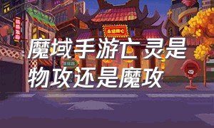 魔域手游亡灵是物攻还是魔攻