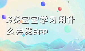 3岁宝宝学习用什么免费app（三岁宝宝免费学习的app有哪些）