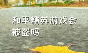 和平精英游戏会被盗吗（和平精英游戏被盗被封了怎么办）