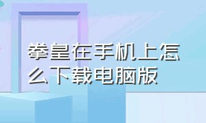 拳皇在手机上怎么下载电脑版