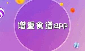 增重食谱app（增肥食谱女生app）