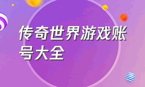 传奇世界游戏账号大全（传奇世界游戏账号大全最新）