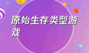 原始生存类型游戏（原始生存的游戏）