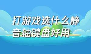 打游戏选什么静音轴键盘好用