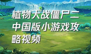 植物大战僵尸二中国版小游戏攻略视频