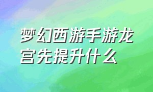 梦幻西游手游龙宫先提升什么（梦幻西游手游龙宫怎么升级最快）