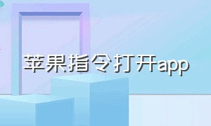 苹果指令打开app（苹果快捷指令打开app的功能）