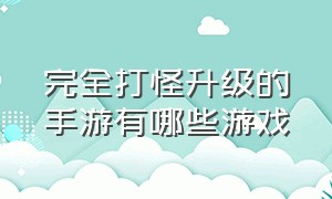 完全打怪升级的手游有哪些游戏（十大打怪升级单机手游游戏）