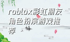 roblox彩虹朋友角色扮演游戏推荐