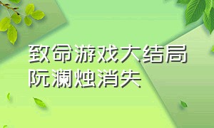 致命游戏大结局阮澜烛消失（致命游戏全文阅读）