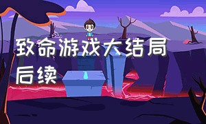 致命游戏大结局 后续（致命游戏大结局 后续是什么）