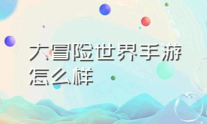 大冒险世界手游怎么样（凹凸世界手游怎么样）