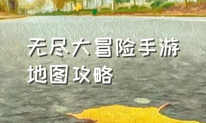 无尽大冒险手游地图攻略（无尽大冒险攻略全部视频）