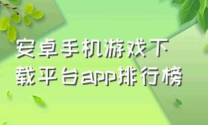 安卓手机游戏下载平台app排行榜