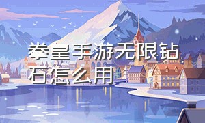 拳皇手游无限钻石怎么用（拳皇手游无限钻石怎么用不了）