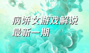 病娇女游戏解说最新一期（游戏解说病娇剧情）