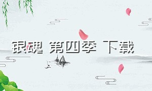 银魂 第四季 下载（银魂第四季下载 1080p 下载）