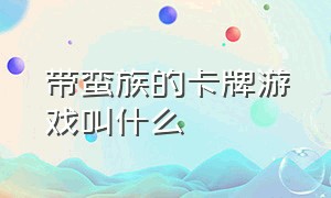 带蛮族的卡牌游戏叫什么（很火的卡牌游戏叫做什么）